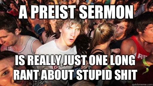 A preist sermon  Is really just one long rant about stupid shit   Sudden Clarity Clarence