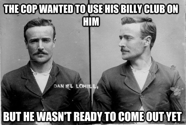 the cop wanted to use his billy club on him but he wasn't ready to come out yet  Ridiculously Photogenic 19th Century Criminal