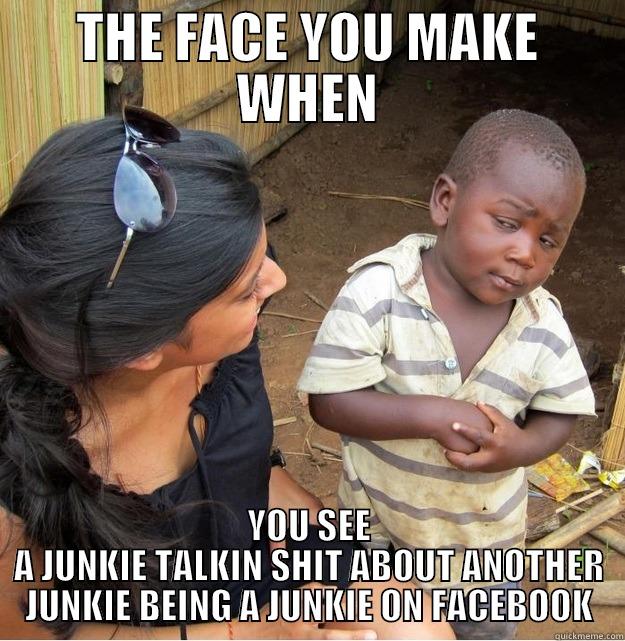 THE FACE YOU MAKE WHEN YOU SEE A JUNKIE TALKIN SHIT ABOUT ANOTHER JUNKIE BEING A JUNKIE ON FACEBOOK Skeptical Third World Kid