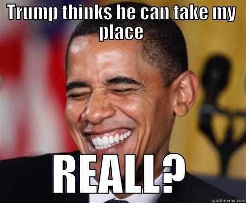 TRUMP THINKS HE CAN TAKE MY PLACE REALL? Scumbag Obama
