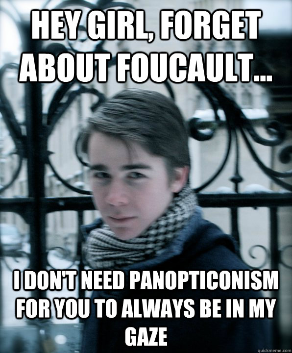 Hey Girl, forget about foucault... I don't need panopticonism for you to always be in my gaze  