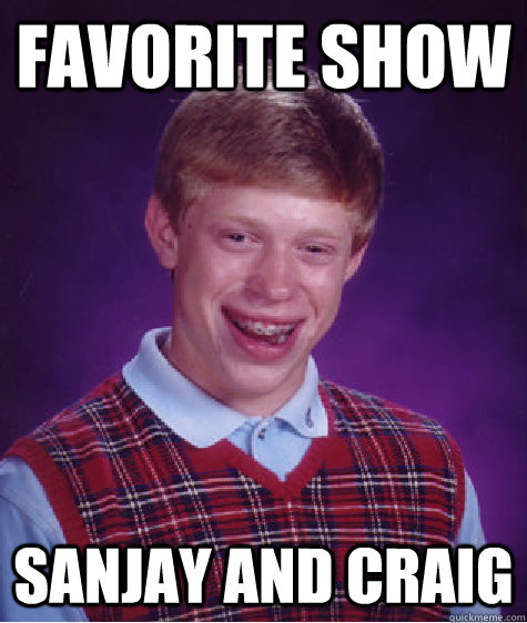 Favorite show sanjay and craig  - Favorite show sanjay and craig   Bad Luck Brian