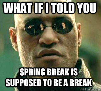 what if i told you spring break is supposed to be a break  Matrix Morpheus