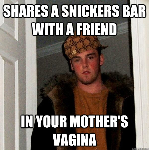 Shares a Snickers bar with a friend In your mother's vagina - Shares a Snickers bar with a friend In your mother's vagina  Scumbag Steve