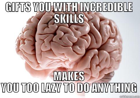 GIFTS YOU WITH INCREDIBLE SKILLS MAKES YOU TOO LAZY TO DO ANYTHING Scumbag Brain