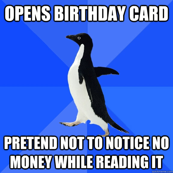 Opens birthday card pretend not to notice no money while reading it  Socially Awkward Penguin