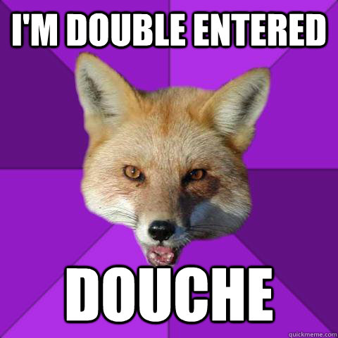 I'm Double Entered Douche  Forensics Fox