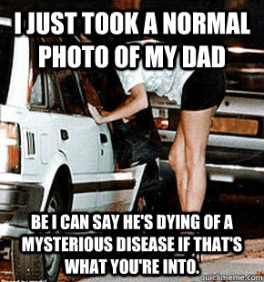 I just took a normal photo of my dad Be I can say he's dying of a mysterious disease if that's what you're into.  FB karma whore