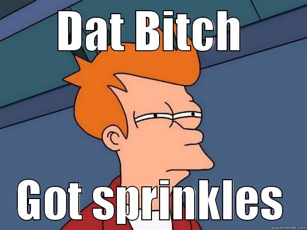 DAT BITCH GOT SPRINKLES Futurama Fry