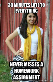 30 minutes late to everything Never misses a homework assignment - 30 minutes late to everything Never misses a homework assignment  Pre-med