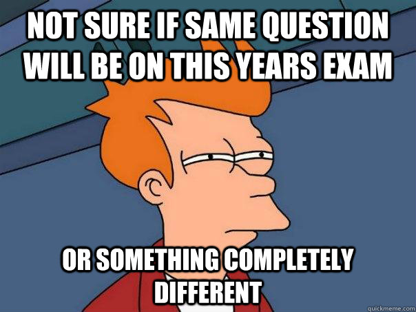 Not sure if same question will be on this years exam Or something completely different - Not sure if same question will be on this years exam Or something completely different  Futurama Fry
