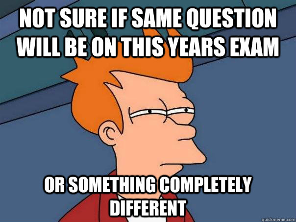 Not sure if same question will be on this years exam Or something completely different  Futurama Fry