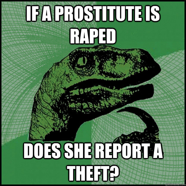 If a prostitute is raped Does she report a theft? - If a prostitute is raped Does she report a theft?  New Philosoraptor