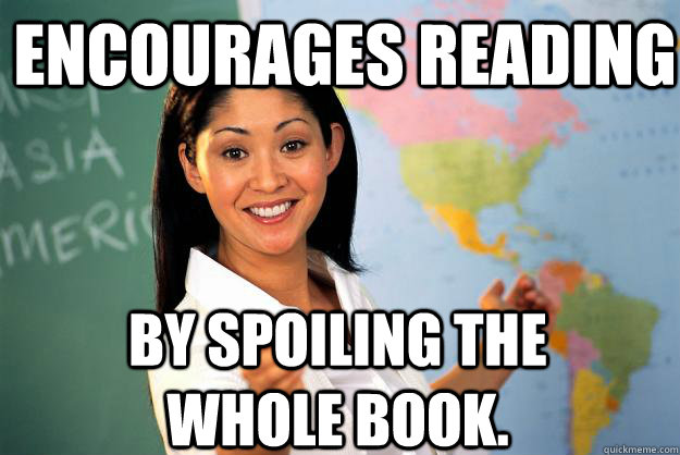 Encourages reading By spoiling the whole book.  Unhelpful High School Teacher