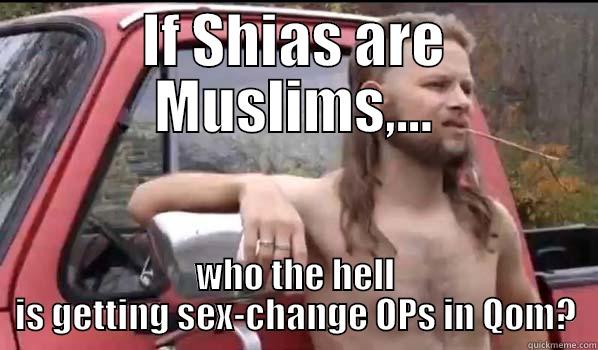 Redneck Philosophy - IF SHIAS ARE MUSLIMS,... WHO THE HELL IS GETTING SEX-CHANGE OPS IN QOM? Almost Politically Correct Redneck