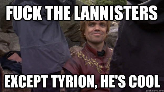 Fuck the Lannisters Except Tyrion, he's cool  