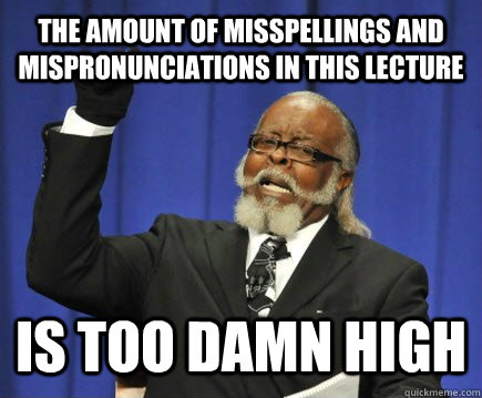 the amount of misspellings and mispronunciations in this lecture is too damn high  Too Damn High