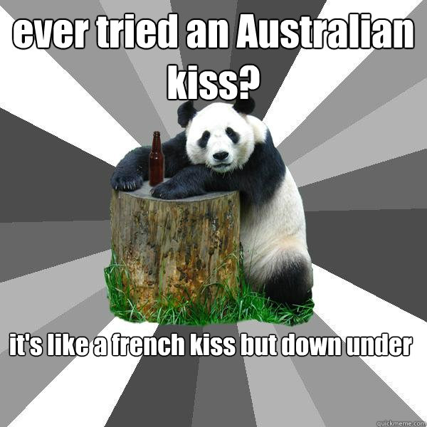ever tried an Australian kiss? it's like a french kiss but down under - ever tried an Australian kiss? it's like a french kiss but down under  Pickup-Line Panda