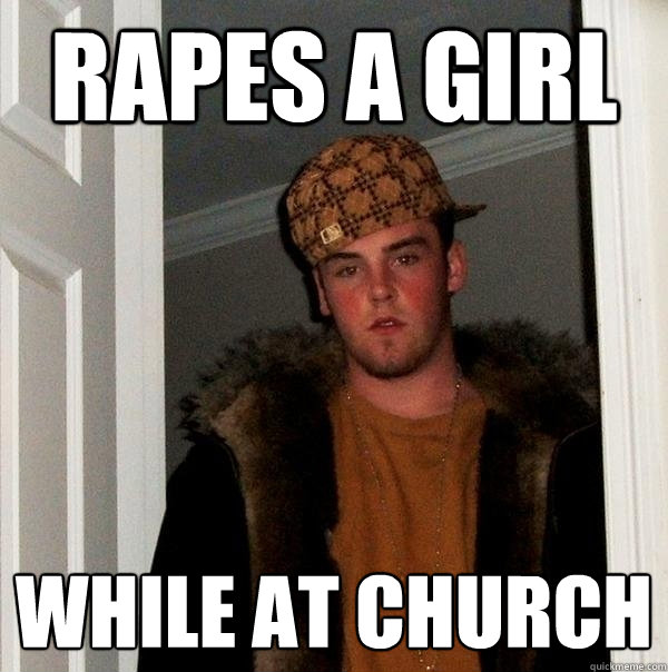 rapes a girl while at church  Scumbag Steve