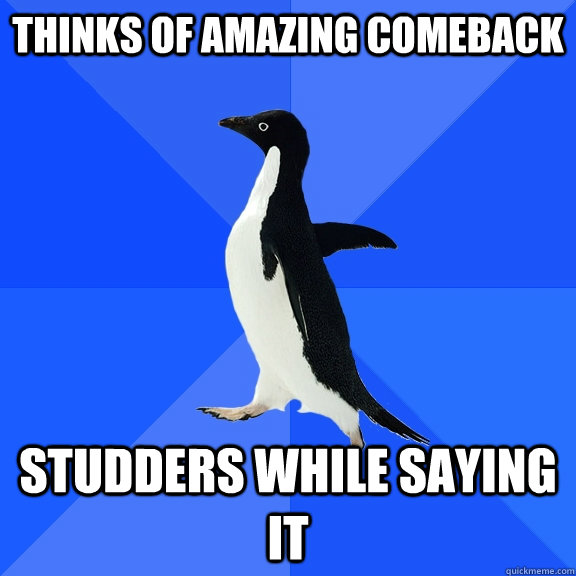 Thinks of amazing comeback Studders while saying it  Socially Awkward Penguin