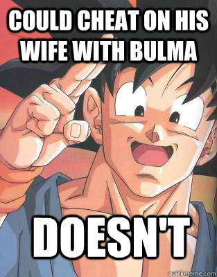 could cheat on his wife with bulma  doesn't   Good Guy Goku