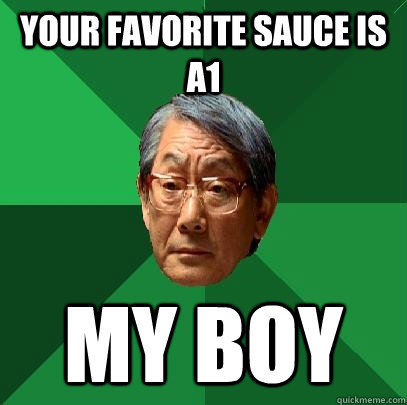Your favorite sauce is A1 my boy  High Expectations Asian Father