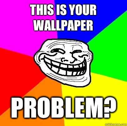 This is your wallpaper Problem?  Troll Face
