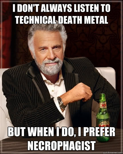 I don't always listen to technical death metal But when i do, I prefer necrophagist  The Most Interesting Man In The World