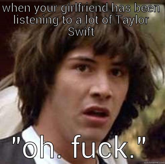 WHEN YOUR GIRLFRIEND HAS BEEN LISTENING TO A LOT OF TAYLOR SWIFT 