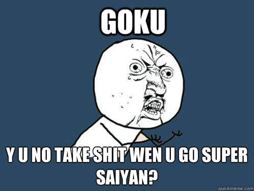 GOKU y u no take shit wen u go super saiyan?   Y U No