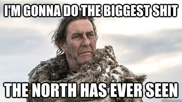 I'm gonna do the biggest shit the north has ever seen  