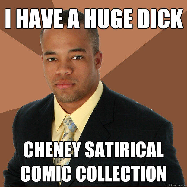 I have a huge Dick Cheney satirical comic collection  Successful Black Man