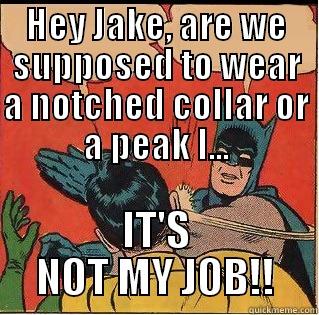 HEY JAKE, ARE WE SUPPOSED TO WEAR A NOTCHED COLLAR OR A PEAK L... IT'S NOT MY JOB!! Slappin Batman
