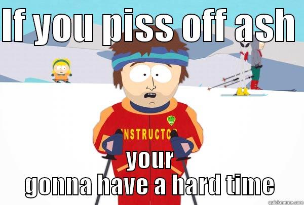 IF YOU PISS OFF ASH  YOUR GONNA HAVE A HARD TIME Super Cool Ski Instructor
