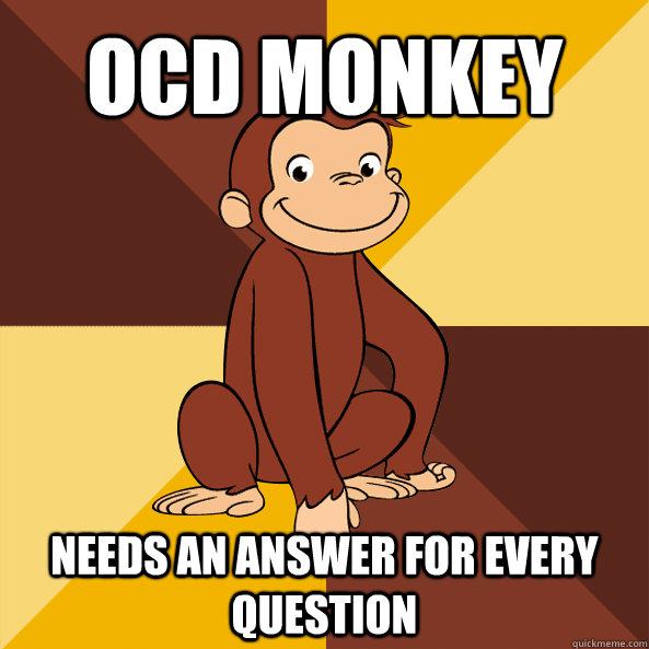 OCD Monkey Needs an answer for every question - OCD Monkey Needs an answer for every question  Curious George