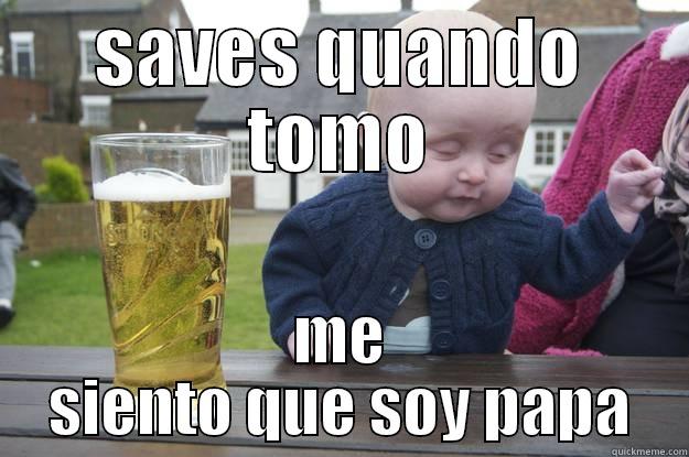 SAVES QUANDO TOMO ME SIENTO QUE SOY PAPA drunk baby