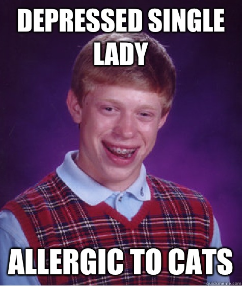 Depressed Single Lady Allergic to cats  Bad Luck Brian