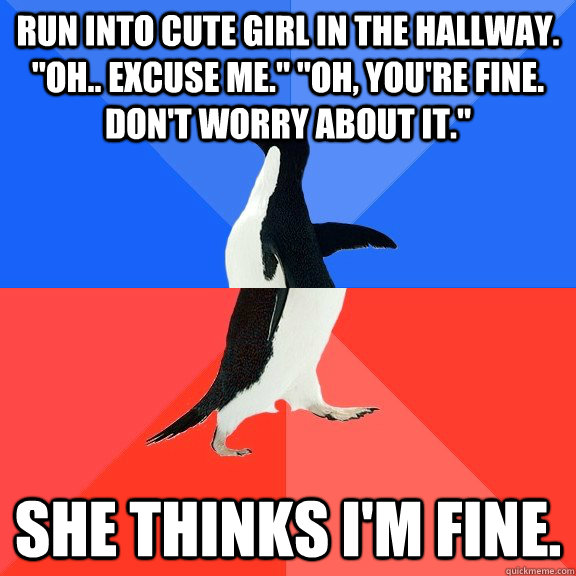 Run into cute girl in the hallway. 