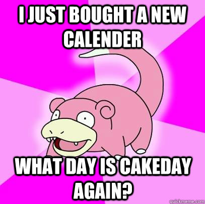 I just bought a new calender What day is cakeday again?  Slowpoke