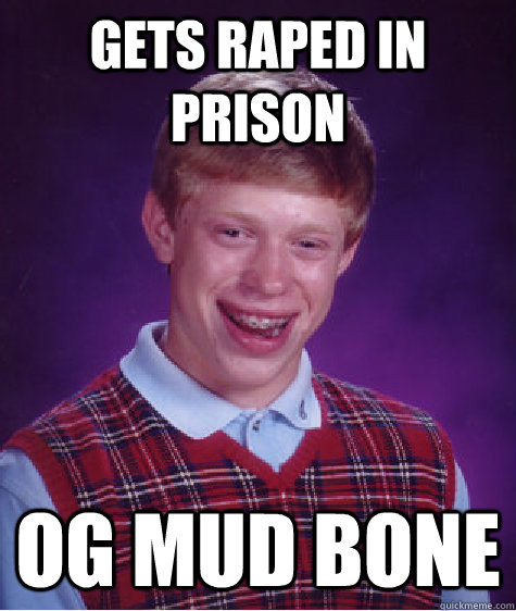 gets raped in prison OG mud bone - gets raped in prison OG mud bone  Bad Luck Brian