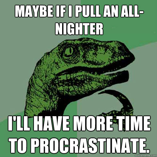 maybe if i pull an all-nighter i'll have more time to procrastinate.  Philosoraptor