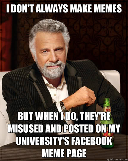 I don't always make memes But when I do, they're misused and posted on my university's Facebook meme page  Dos Equis man