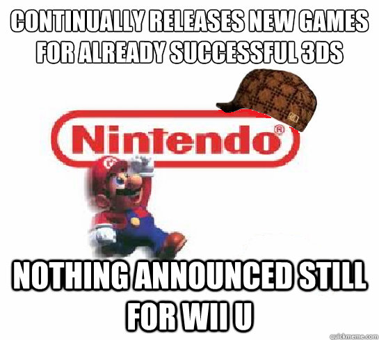 Continually releases new games for already successful 3DS   nothing announced still for WIi U  Scumbag Nintendo
