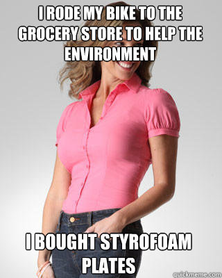 I rode my bike to the grocery store to help the environment I bought Styrofoam plates  Oblivious Suburban Mom