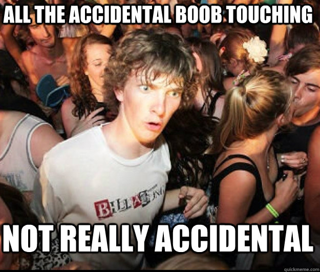 All the accidental boob touching not really accidental - All the accidental boob touching not really accidental  SUDDEN REALISATION