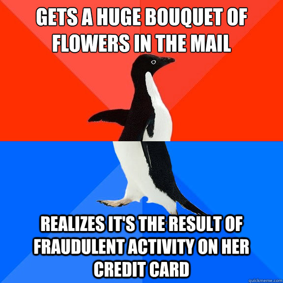 Gets a huge bouquet of flowers in the mail realizes it's the result of fraudulent activity on her credit card  Socially Awesome Awkward Penguin