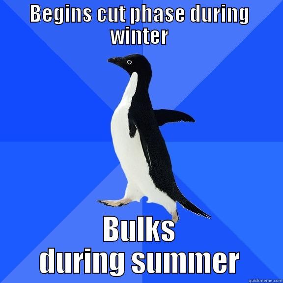 BEGINS CUT PHASE DURING WINTER BULKS DURING SUMMER Socially Awkward Penguin