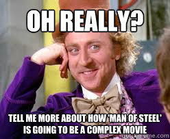 OH Really?
 Tell me more about how 'man of steel' is going to be a complex movie  Tell me more