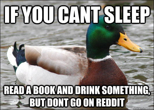 If you cant sleep Read a book and drink something, but DONT go on reddit  Actual Advice Mallard