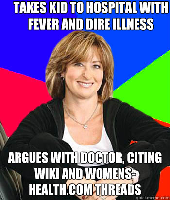 Takes kid to hospital with fever and dire illness Argues with doctor, citing wiki and womens-health.com threads  Sheltering Suburban Mom